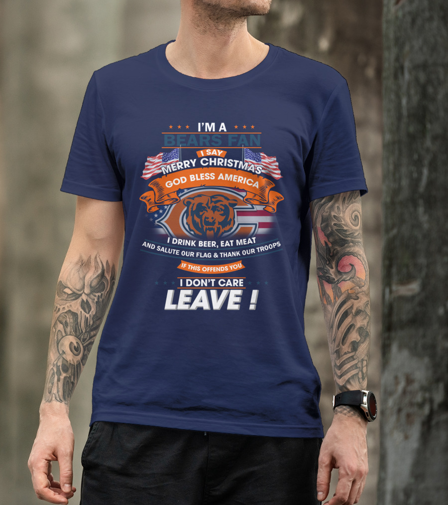 I'm A Bears Fan Merry Christmas God Bless America I Drink Beer Eat Meat Salute Our Flag Thank Our Troops If This Offends You I Don't Care Leave T-Shirt