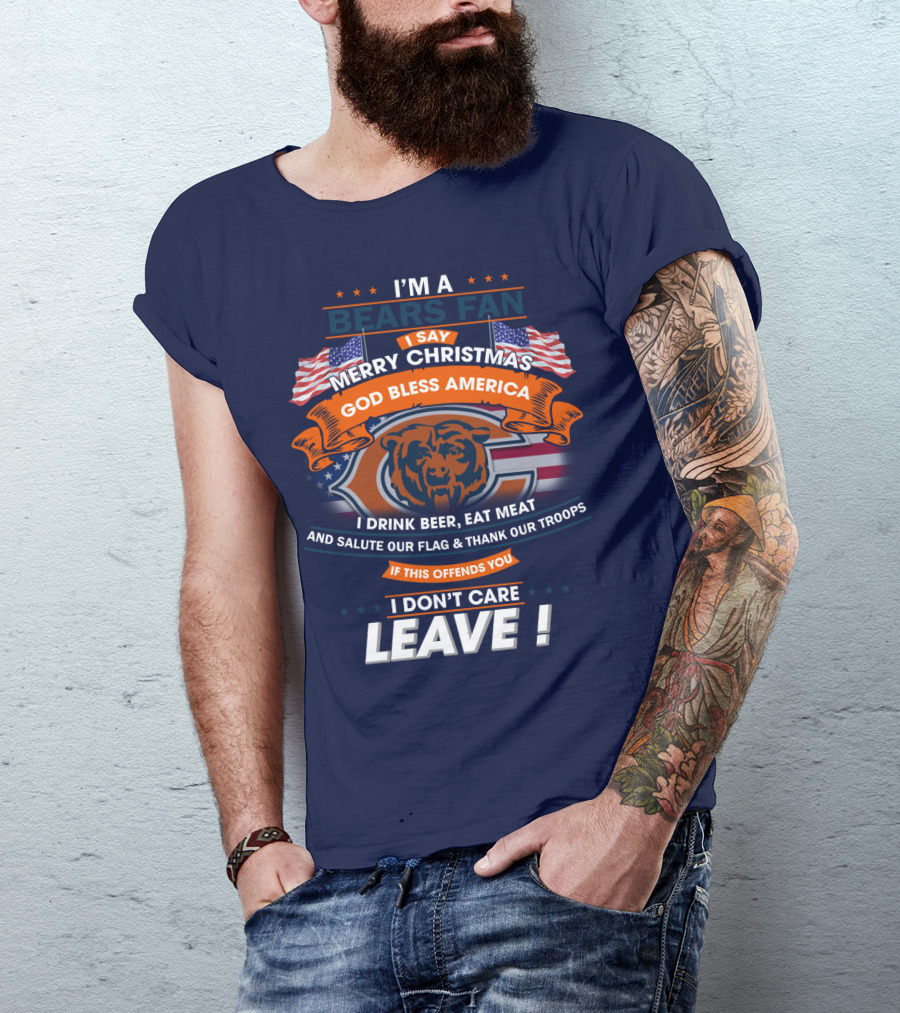 I'm A Bears Fan Merry Christmas God Bless America I Drink Beer Eat Meat Salute Our Flag Thank Our Troops If This Offends You I Don't Care Leave T-Shirt