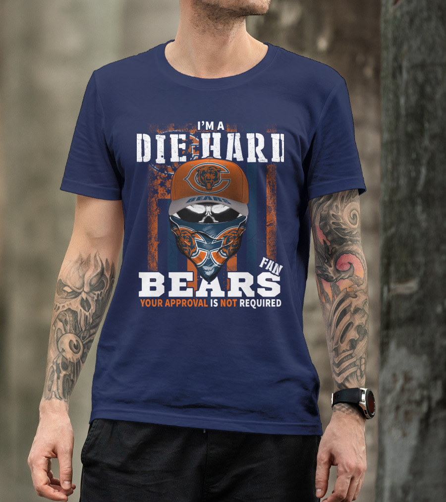 I'm A Die-Hard Bears Fan Your Approval Is Not Required T-Shirt