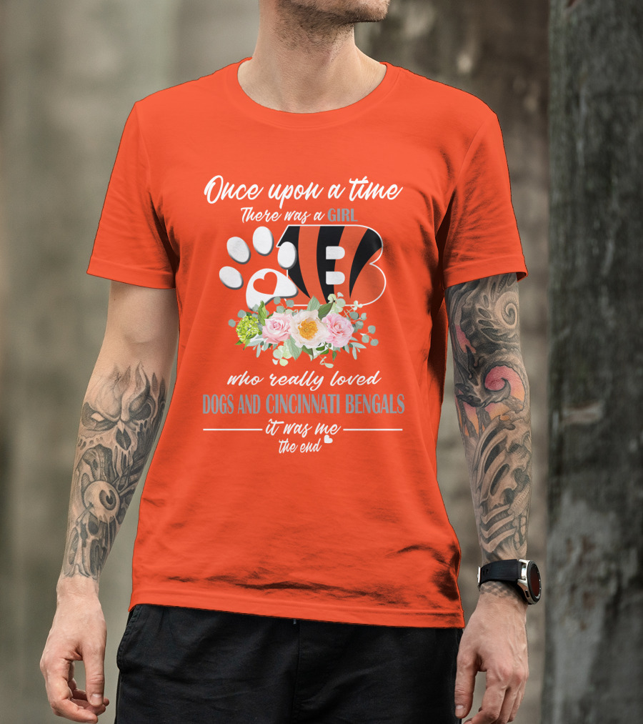 Once Upon A Time There Was A Girl Who Really Loved Dogs And Cincinnati Bengals It Was Me The End T-Shirt
