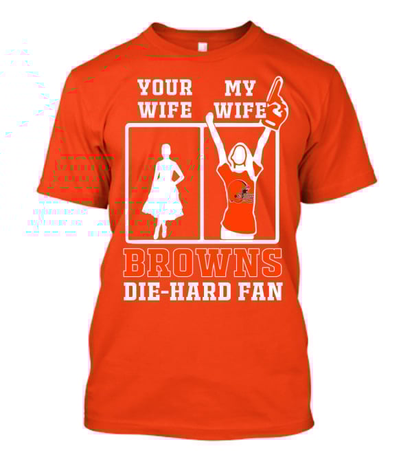 Your Wife My Wife Browns Die-Hard Fan T-Shirt