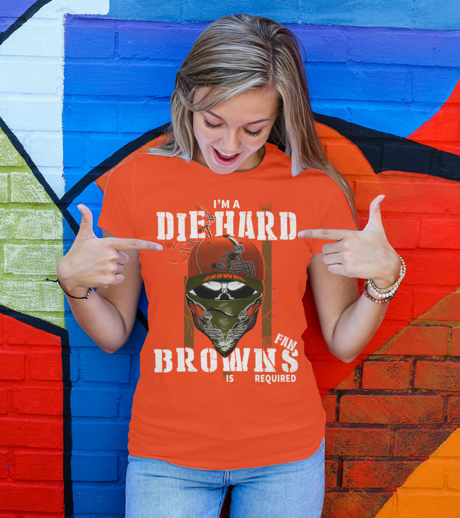 I'm A Die Hard Browns Fan Is Required T-Shirt