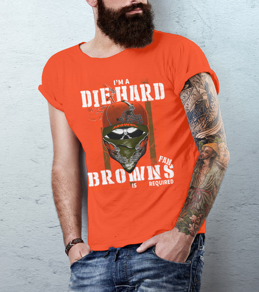I'm A Die Hard Browns Fan Is Required T-Shirt