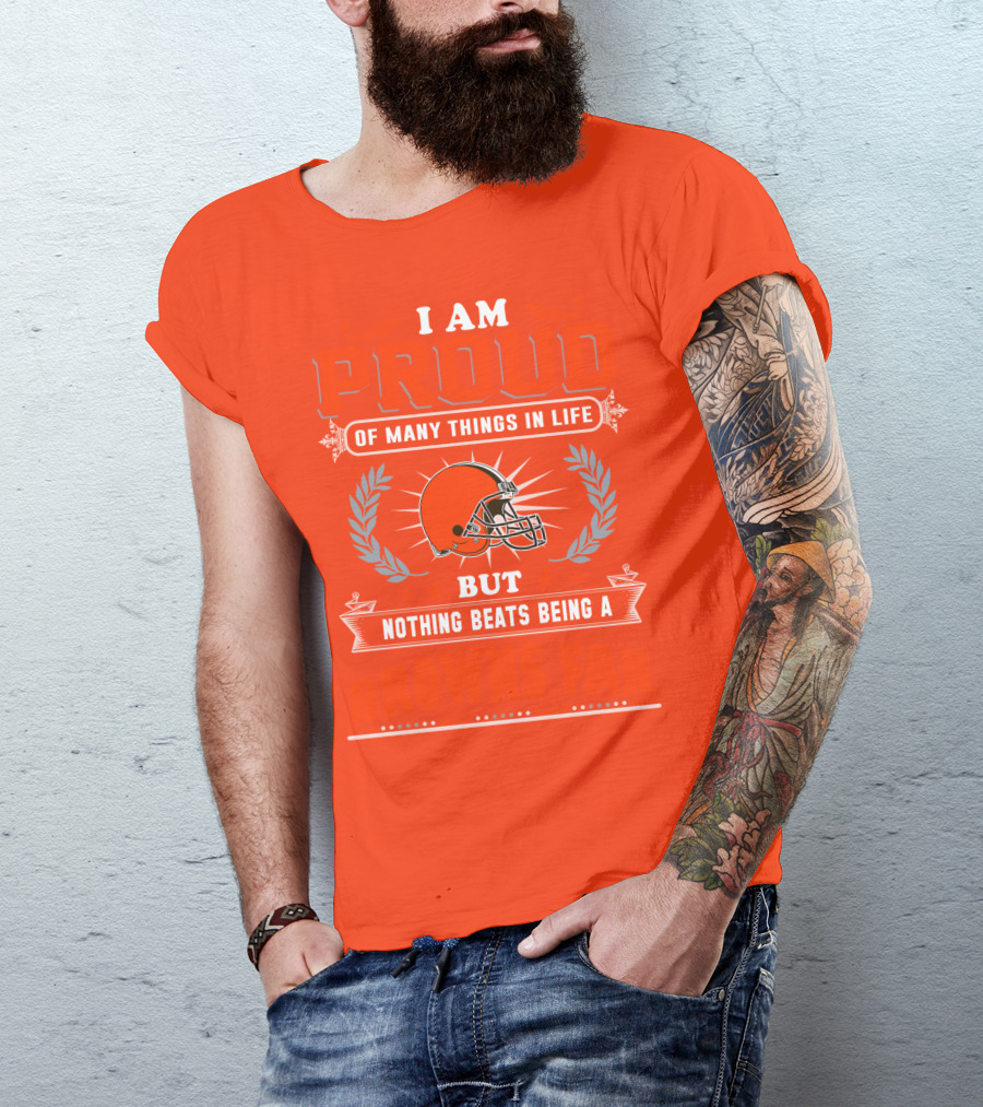 I Am Proud Of Many Things In Life But Nothing Beats Being A Browns Fan Cleveland Browns T-Shirt