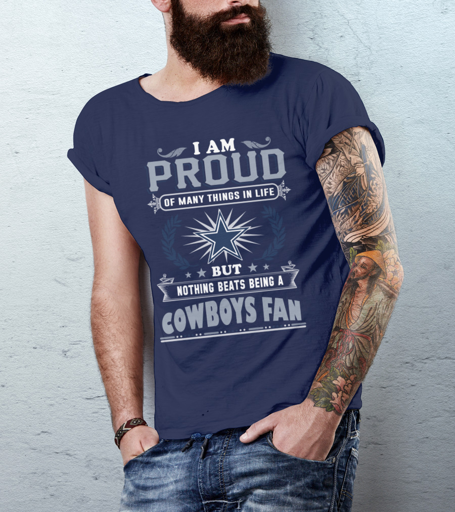 I Am Proud Of Many Things In Life But Nothing Beats Being A Cowboys Fan T-Shirt