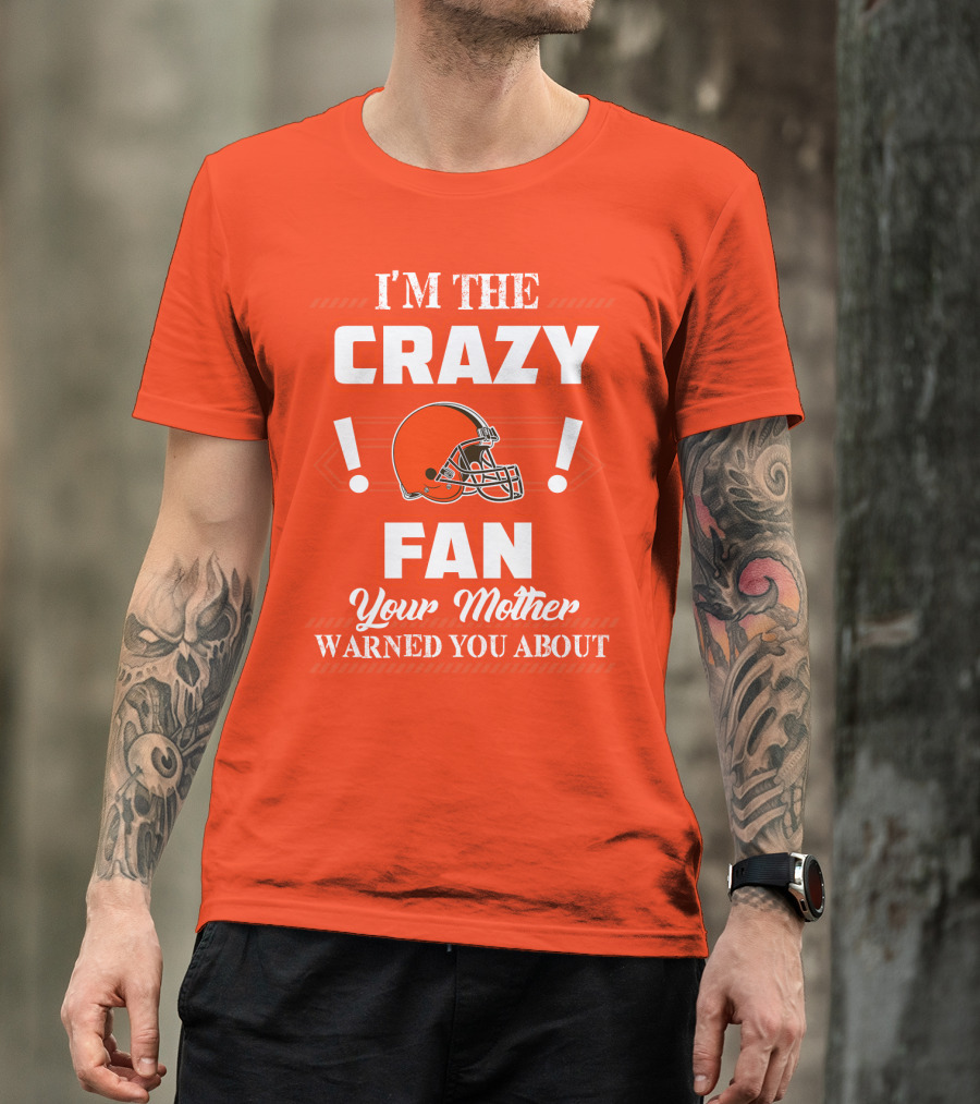 Cleveland Browns I'm The Crazy Fan Your Mother Warned You About T-Shirt