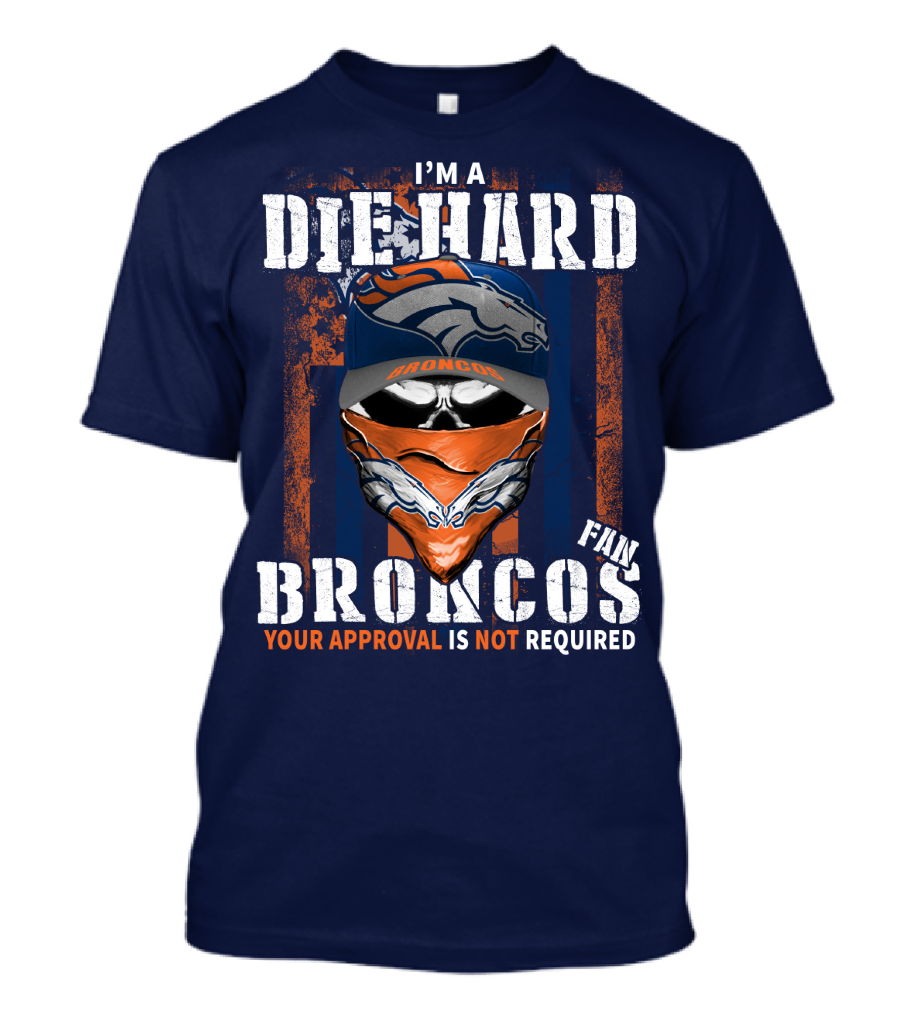 I'm A Die Hard Denver Broncos Fan Your Approval Is Not Required T-Shirt