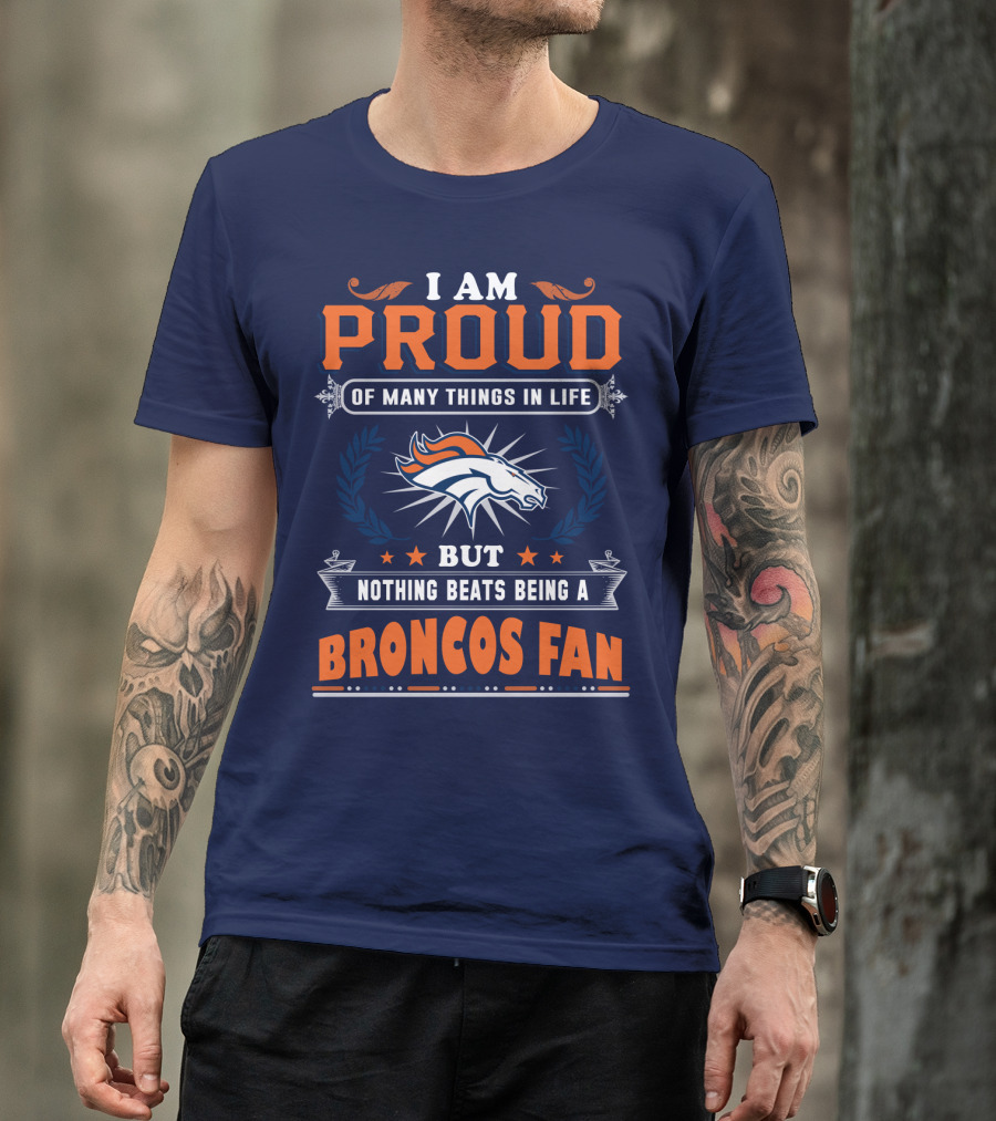 I Am Proud Of Many Things In Life But Nothing Beats Being A Broncos Fan T-Shirt