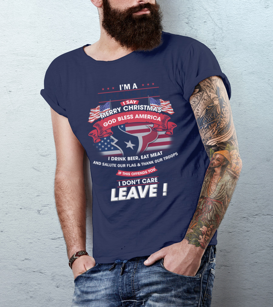 I'm A Houston Texans Merry Christmas God Bless America I Drink Beer Eat Meat Salute Our Flag And Thank Our Troops If This Offends You I Don't Care Leave T-Shirt