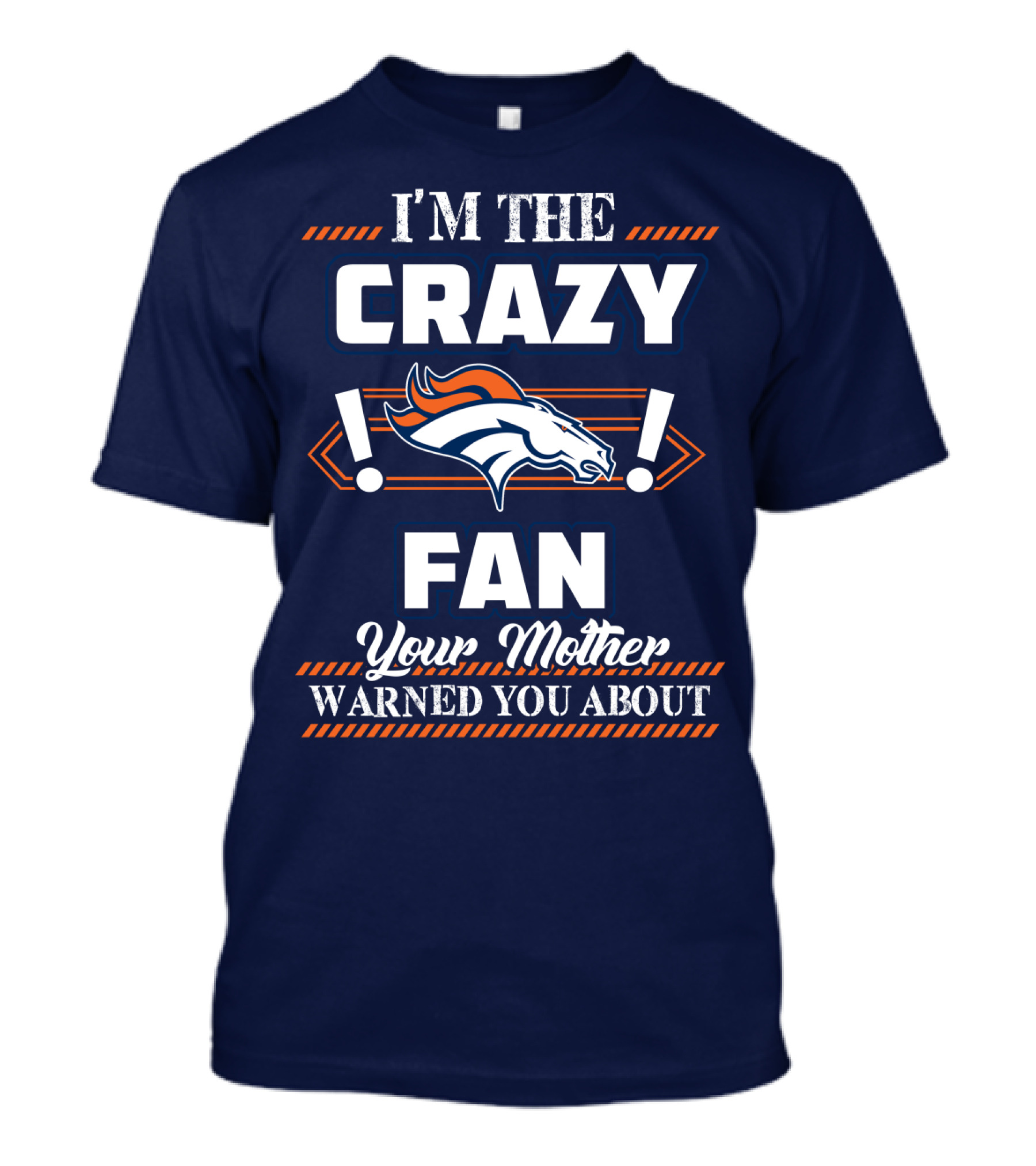 I'm The Crazy Denver Broncos Fan Your Mother Warned You About T-Shirt