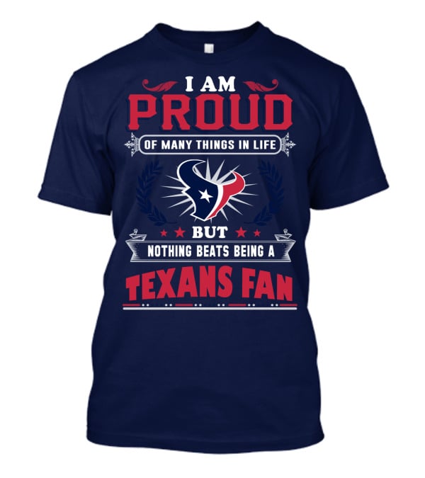 I Am Proud Of Many Things In Life But Nothing Beats Being A Texans Fan T-Shirt