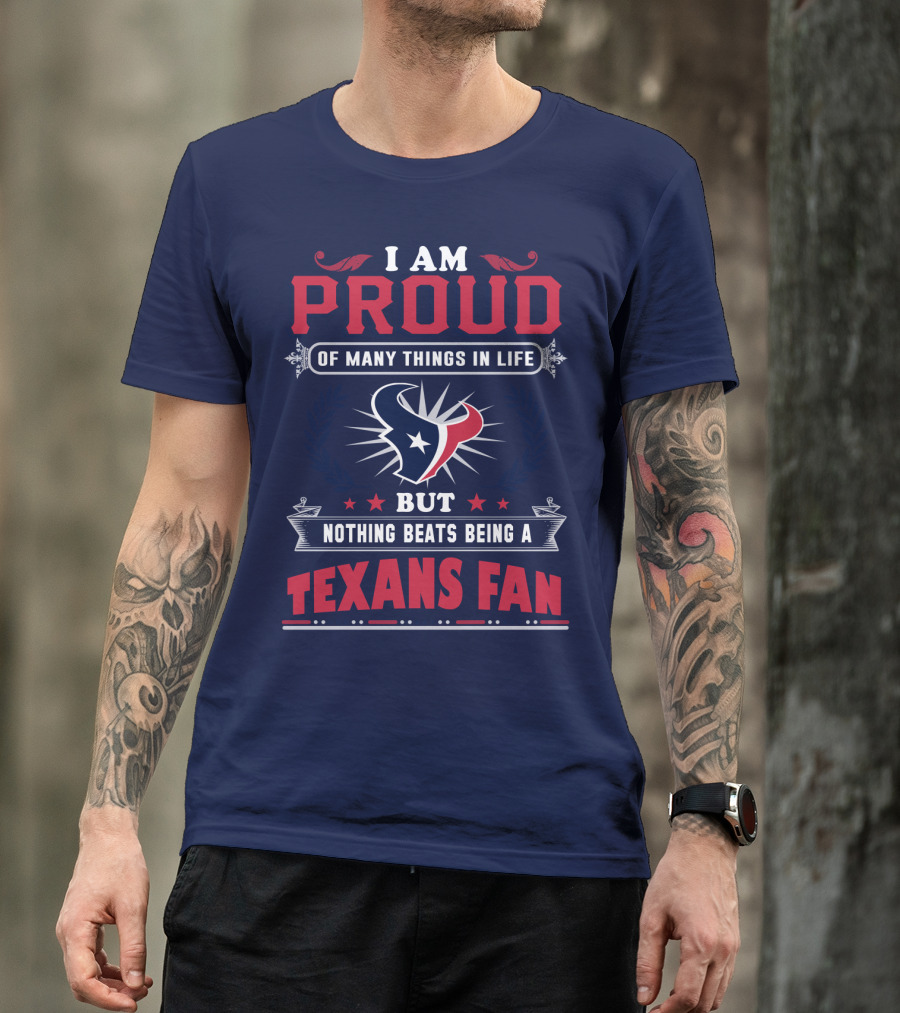 I Am Proud Of Many Things In Life But Nothing Beats Being A Texans Fan T-Shirt