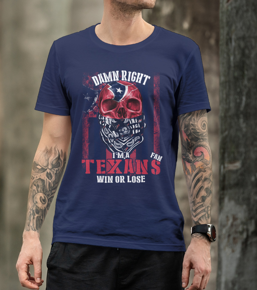 Damn Right I'm A Texans Fan Win Or Lose T-Shirt
