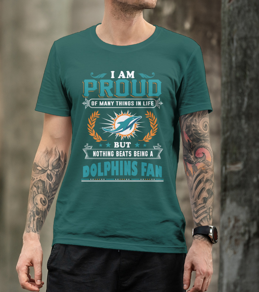I Am Proud Of Many Things In Life But Nothing Beats Being A Dolphins Fan T-Shirt