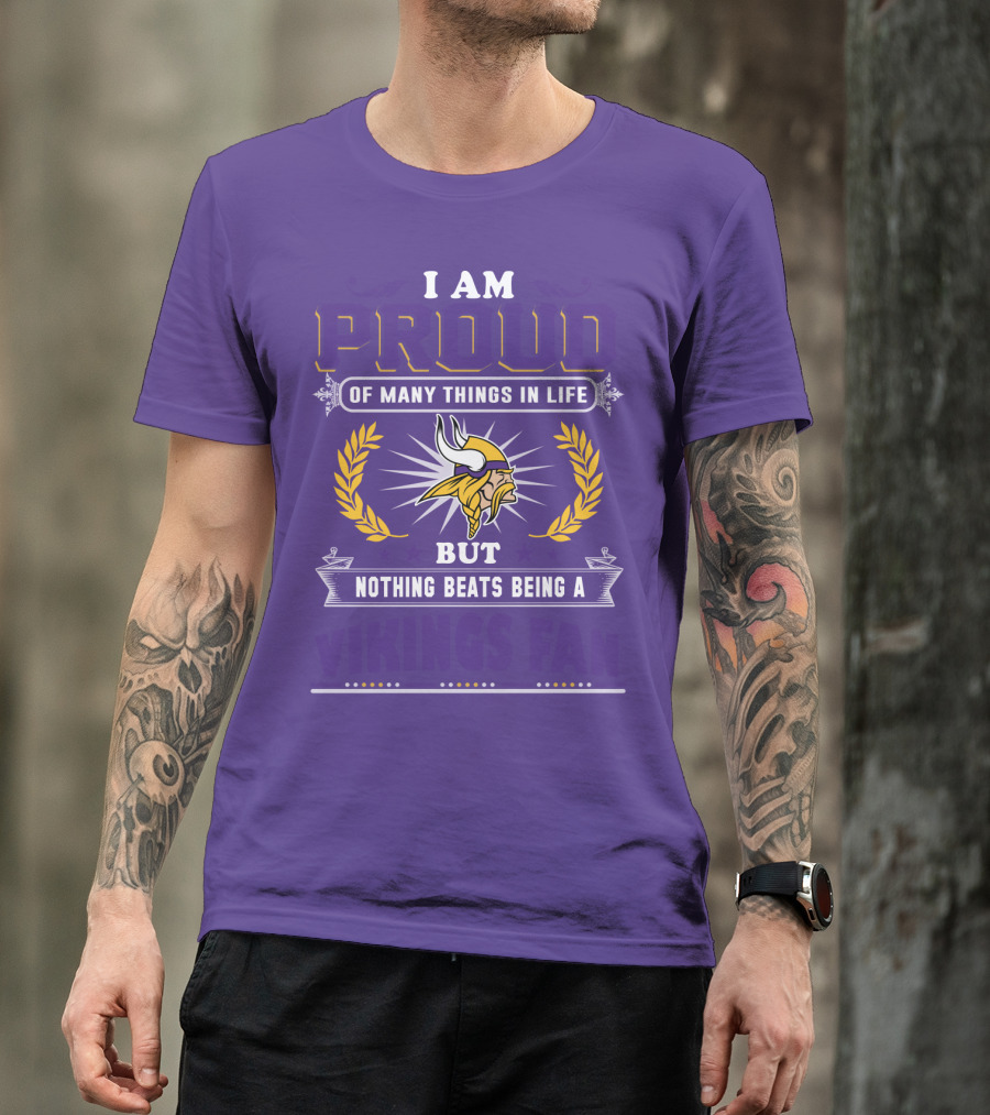 I Am Proud Of Many Things In Life But Nothing Beats Being A Vikings Fan Minnesota Vikings T-Shirt