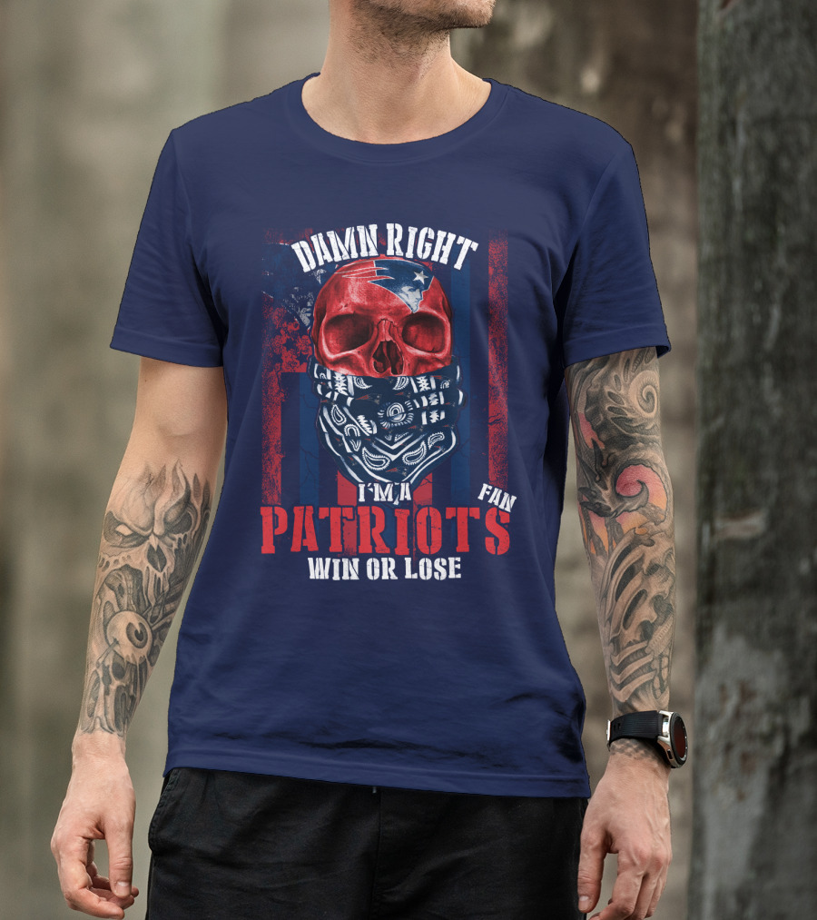 Damn Right I'm A New England Patriots Fan Win Or Lose Patriots T-Shirt