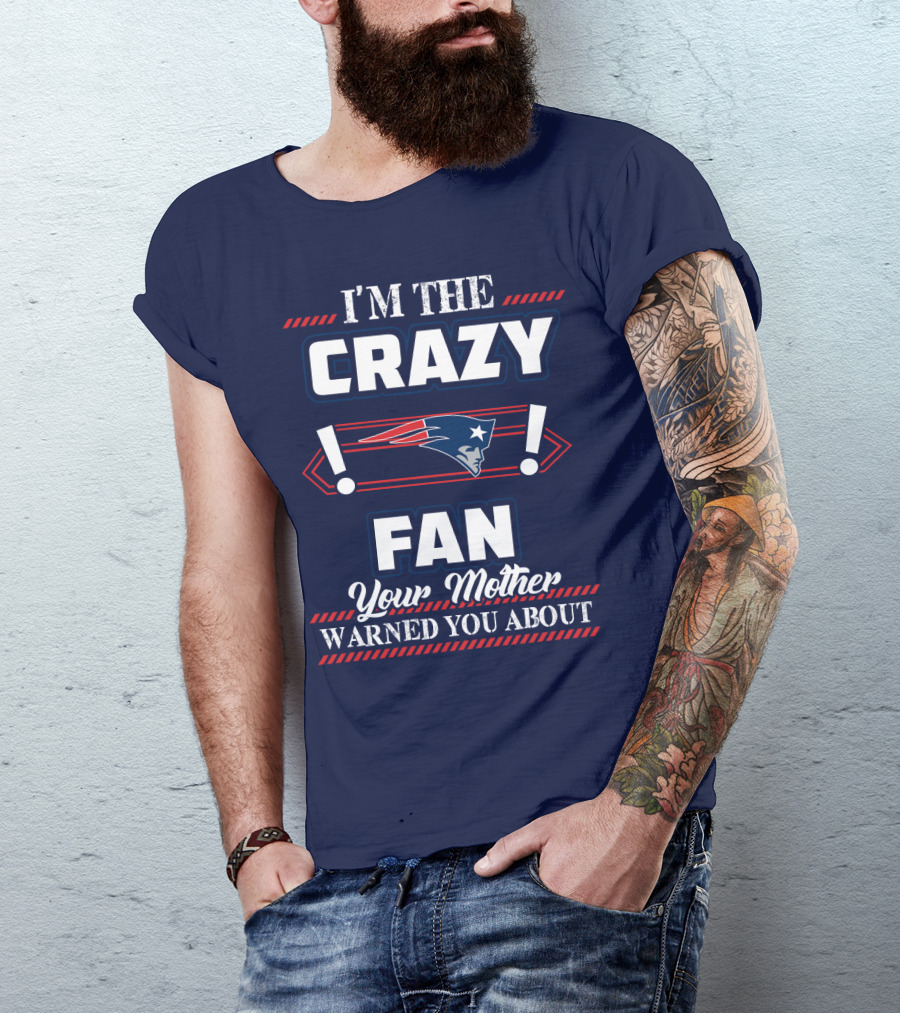 I'm The Crazy New England Patriots Fan Your Mother Warned You About T-Shirt