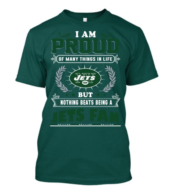 I Am Proud Of Many Things In Life But Nothing Beats Being A New York Jets Fan T-Shirt