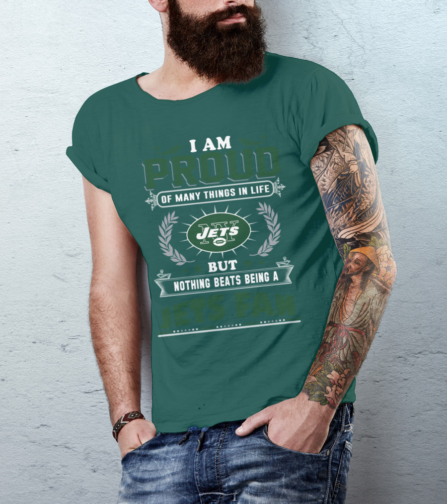 I Am Proud Of Many Things In Life But Nothing Beats Being A New York Jets Fan T-Shirt