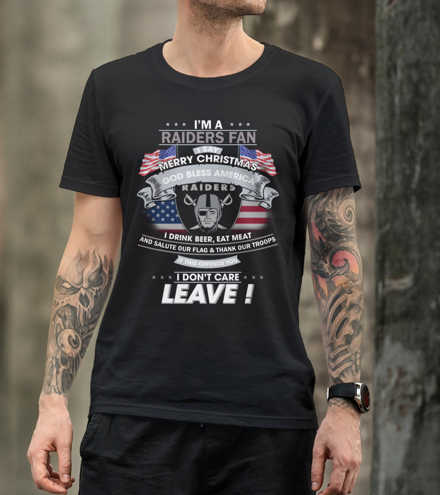 I'm A Raiders Fan Merry Christmas God Bless America Raiders I Drink Beer Eat Meat And Salute Our Flag Thank Our Troops If This Offends You I Don't Care Leave T-Shirt