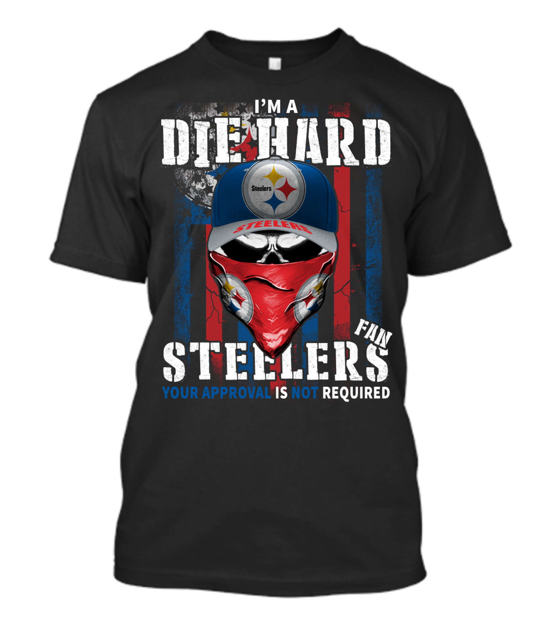 I'm A Die Hard Steelers Fan Your Approval Is Not Required Steelers T-Shirt
