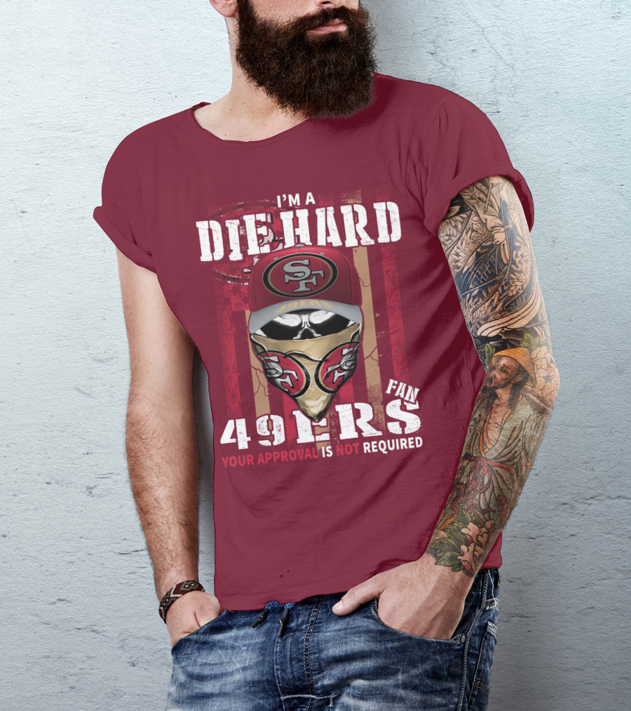 I'm A Die Hard 49ers Fan Your Approval Is Not Required T-Shirt