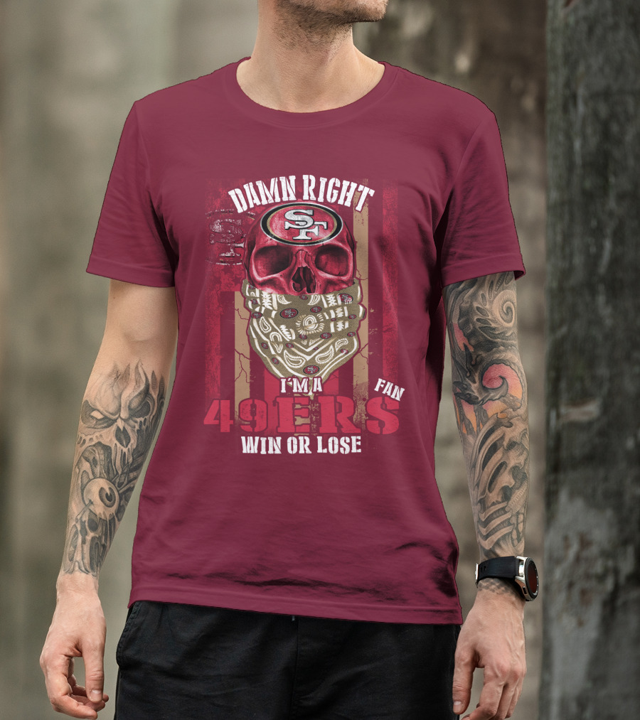 Damn Right I'm A San Francisco 49ers Fan Win Or Lose T-Shirt