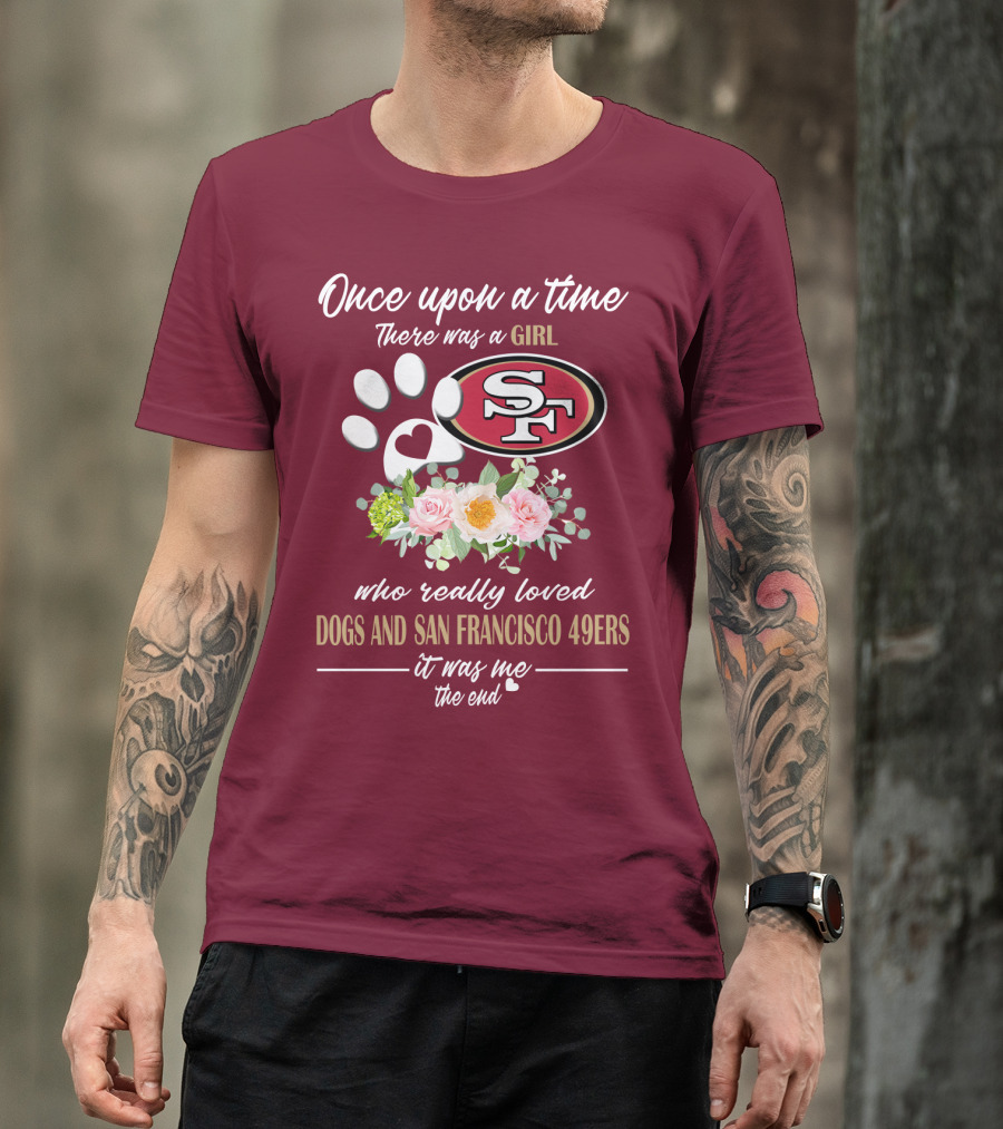 Once Upon A Time There Was A Girl Who Really Loved Dogs And San Francisco 49ers It Was Me The End T-Shirt