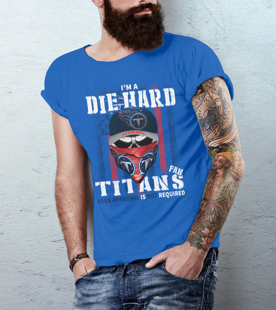 I'm A Die-Hard Tennessee Titans Fan Your Approval Is Not Required T-Shirt