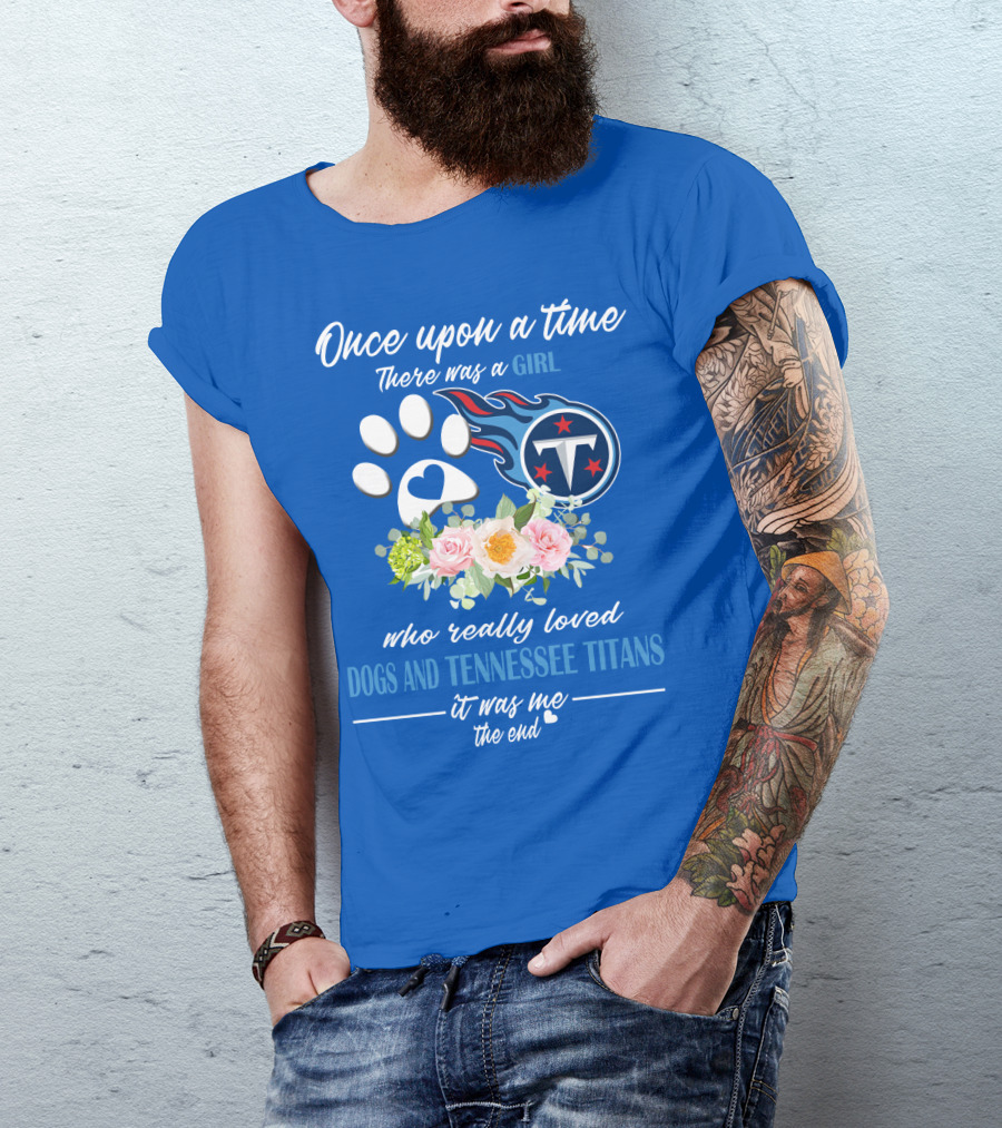 Once Upon A Time There Was A Girl Who Really Loved Dogs And Tennessee Titans It Was Me The End T-Shirt