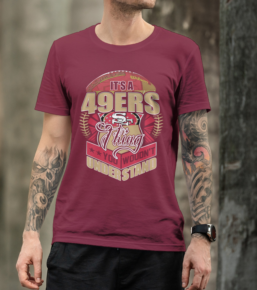 It's A 49ers Thing You Wouldn't Understand T-Shirt