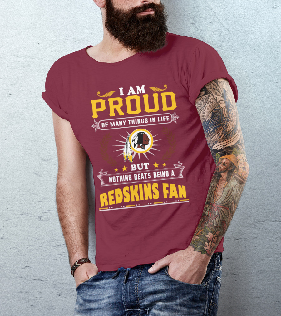 I Am Proud Of Many Things In Life But Nothing Beats Being A Redskins Fan T-Shirt