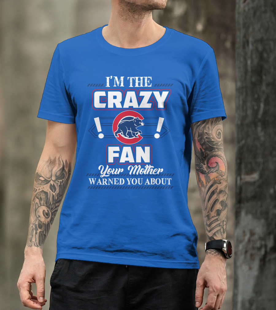 I'm The Crazy Chicago Cubs Fan Your Mother Warned You About T-Shirt
