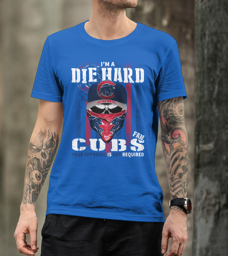 I'm A Die Hard Cubs Fan Your Approval Is Not Required T-Shirt