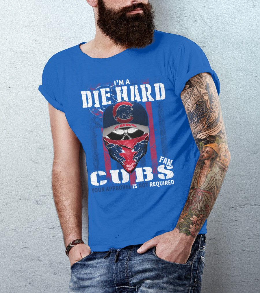 I'm A Die Hard Cubs Fan Your Approval Is Not Required T-Shirt