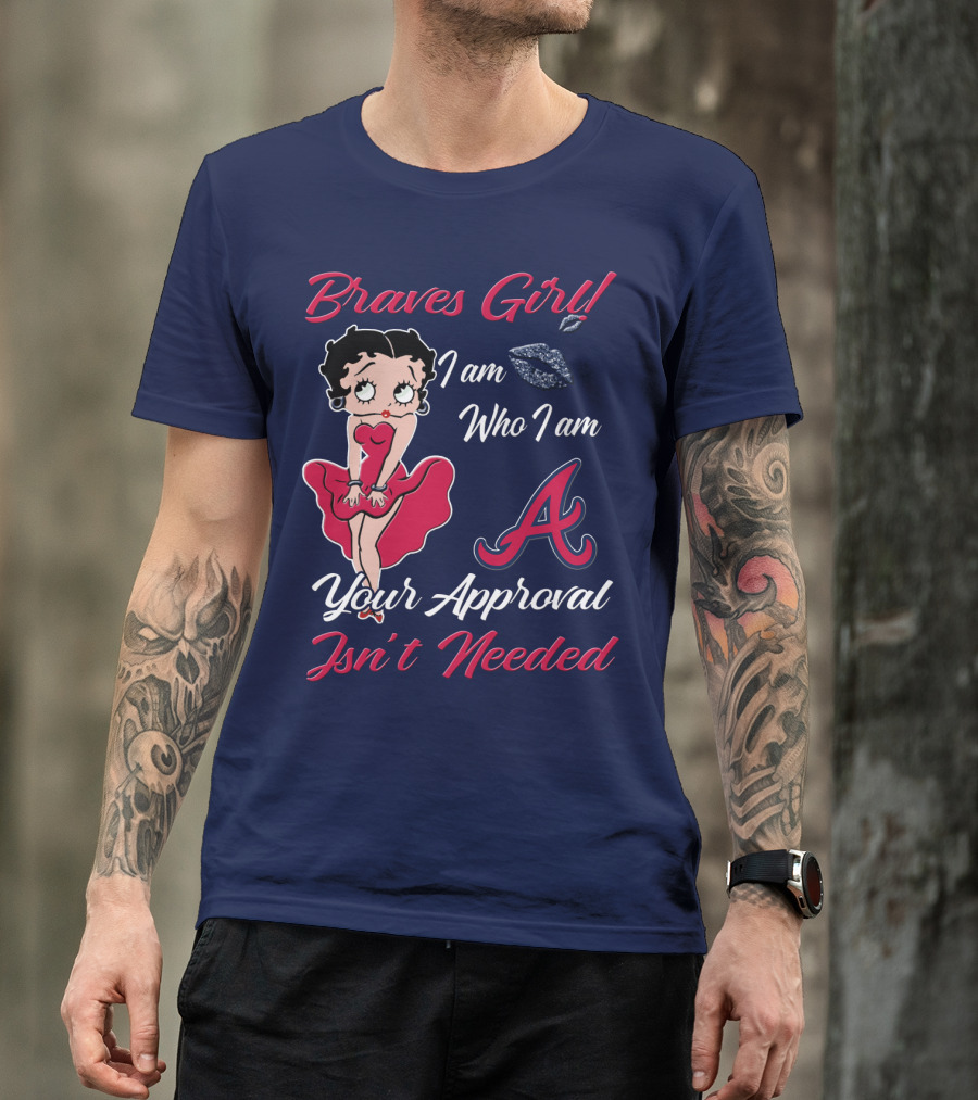 Braves Girl I Am Who I Am A Your Approval Isn't Needed T-Shirt