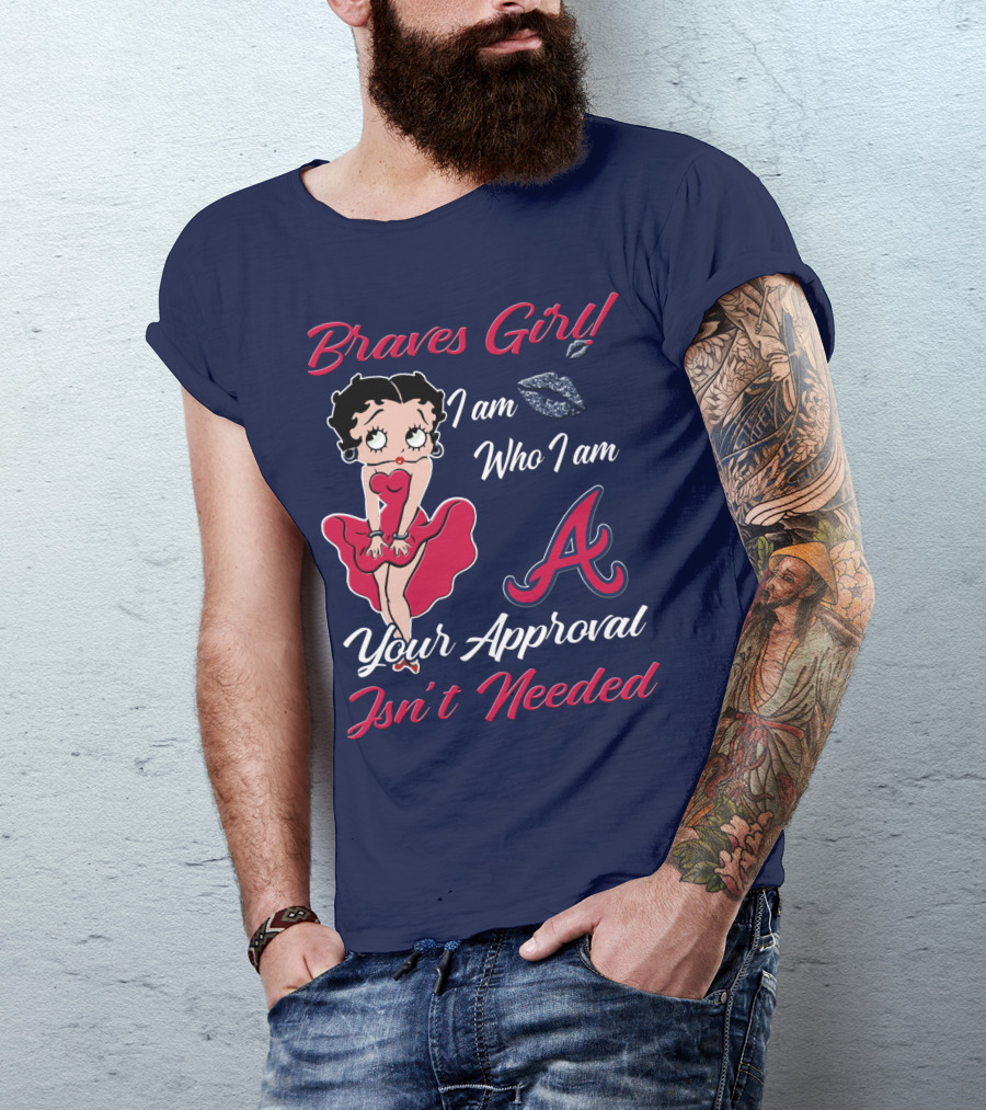 Braves Girl I Am Who I Am A Your Approval Isn't Needed T-Shirt