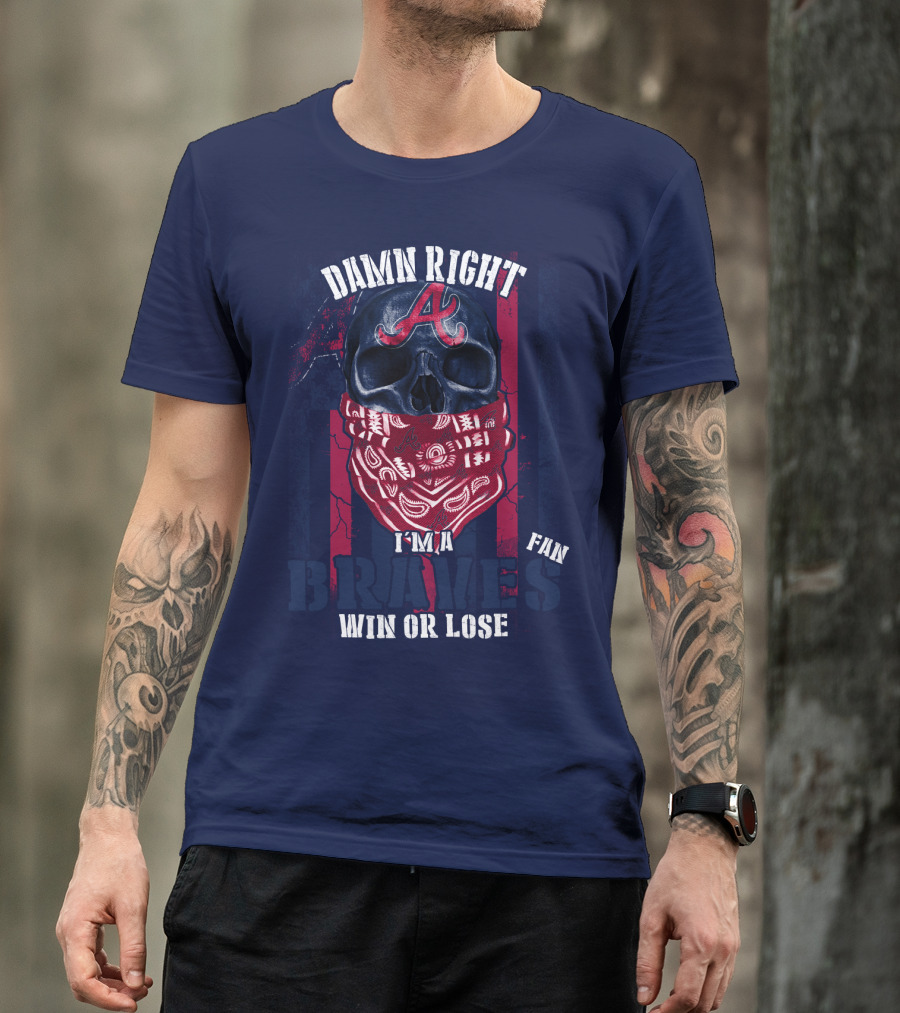 Damn Right I'm A Braves Fan Win Or Lose T-Shirt