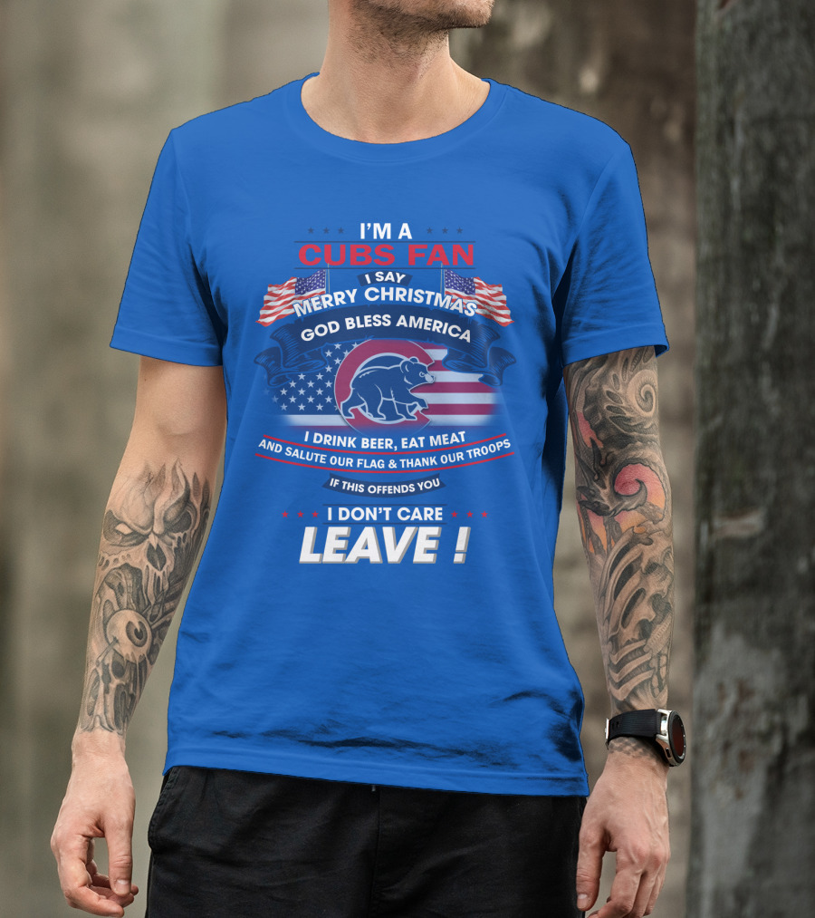 I'm A Cubs Fan Merry Christmas God Bless America I Drink Beer Eat Meat Salute Our Flag Thank Our Troops Leave T-Shirt