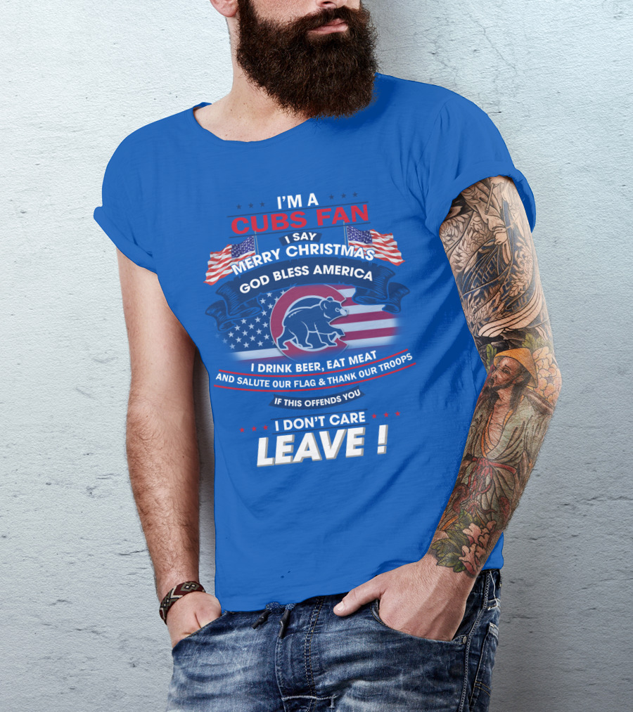 I'm A Cubs Fan Merry Christmas God Bless America I Drink Beer Eat Meat Salute Our Flag Thank Our Troops Leave T-Shirt