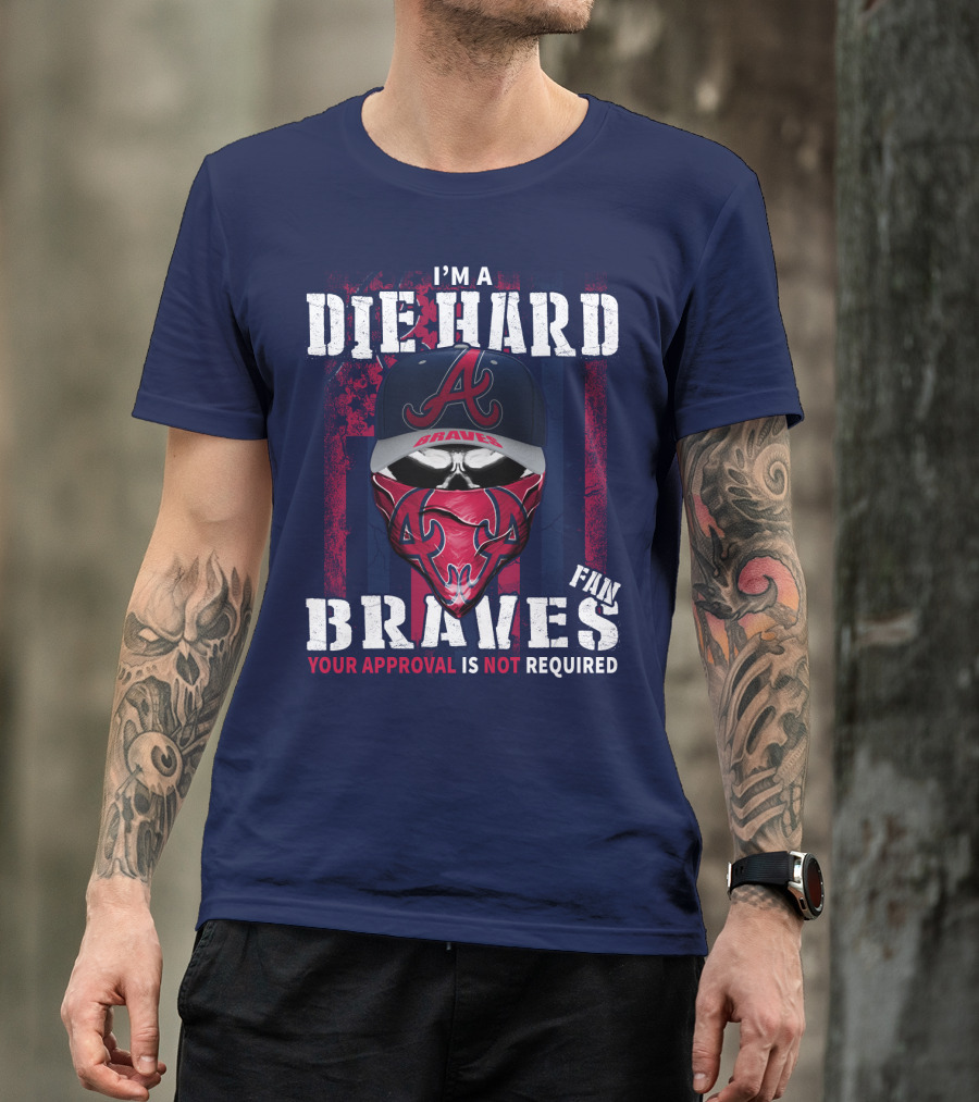 I'm A Die Hard Braves Fan Your Approval Is Not Required T-Shirt