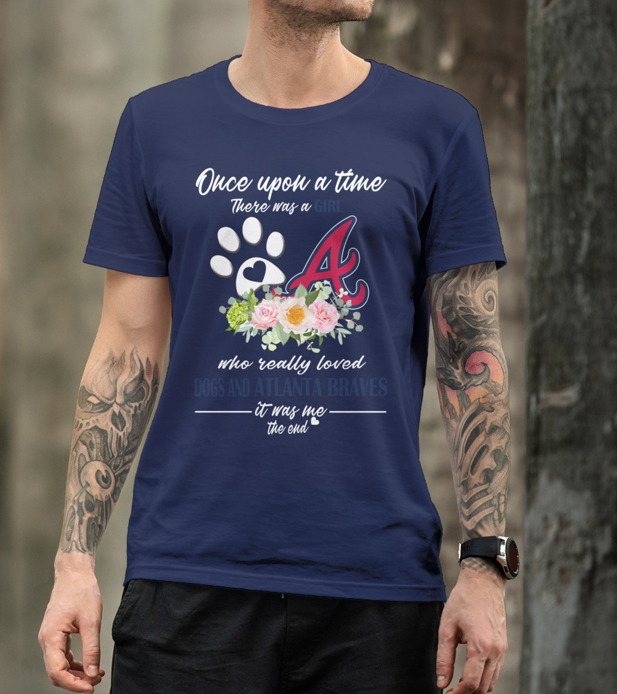 Once Upon A Time There Was A Girl Who Really Loved Dogs And Atlanta Braves It Was Me The End T-Shirt