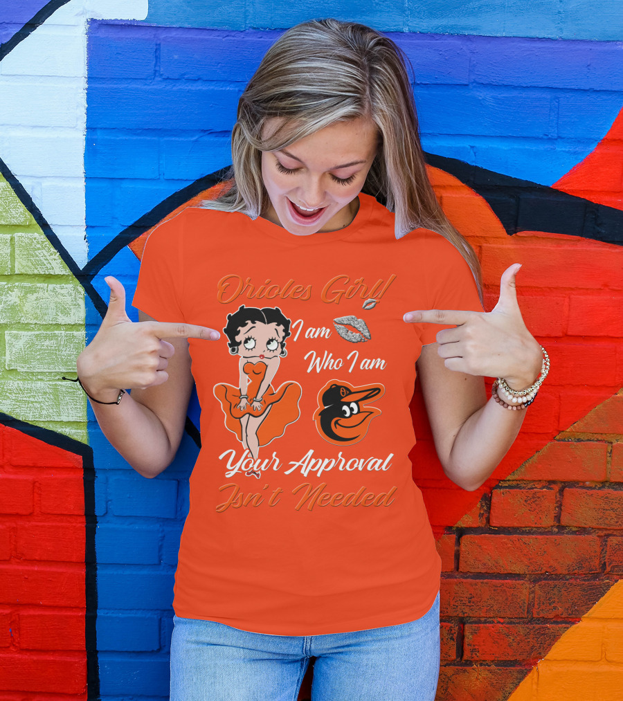 Orioles Girl I Am Who I Am Your Approval Isn't Needed Baltimore Orioles T-Shirt