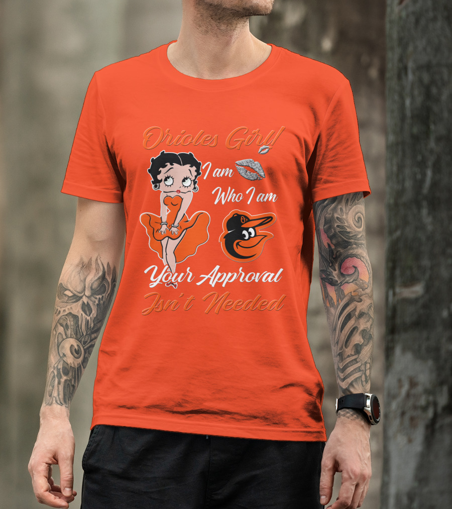 Orioles Girl I Am Who I Am Your Approval Isn't Needed Baltimore Orioles T-Shirt