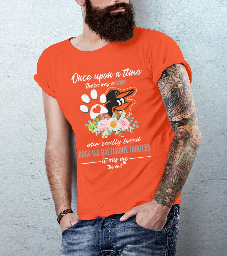 Once Upon A Time There Was A Girl Who Really Loved Dogs And Baltimore Orioles It Was Me The End T-Shirt