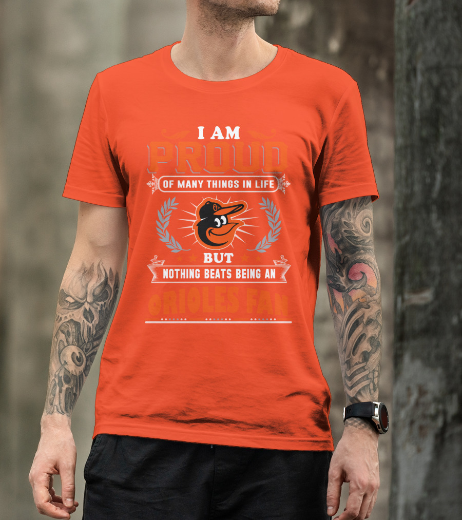 I Am Proud Of Many Things In Life But Nothing Beats Being An Orioles Fan T-Shirt