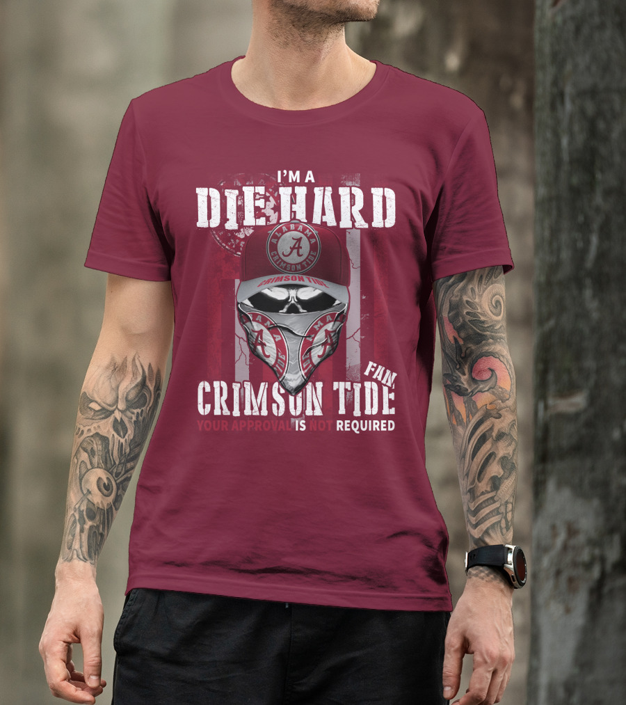 I'm A Die Hard Alabama Crimson Tide Fan Your Approval Is Not Required T-Shirt