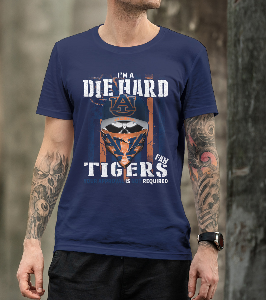 I'm A Die Hard Auburn Tigers Fan Your Approval Is Not Required T-Shirt