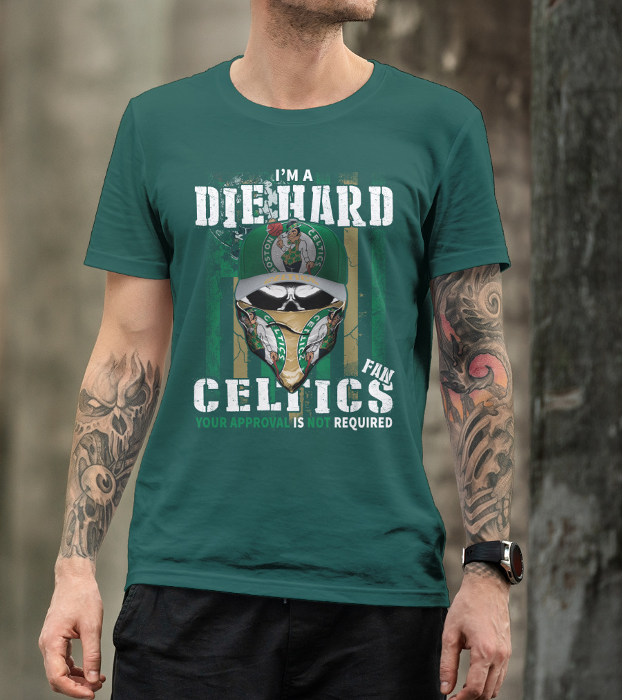 I'm A Die Hard Boston Celtics Fan Your Approval Is Not Required T-Shirt