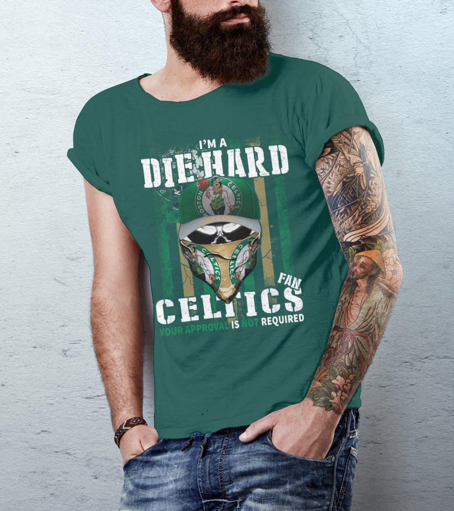 I'm A Die Hard Boston Celtics Fan Your Approval Is Not Required T-Shirt